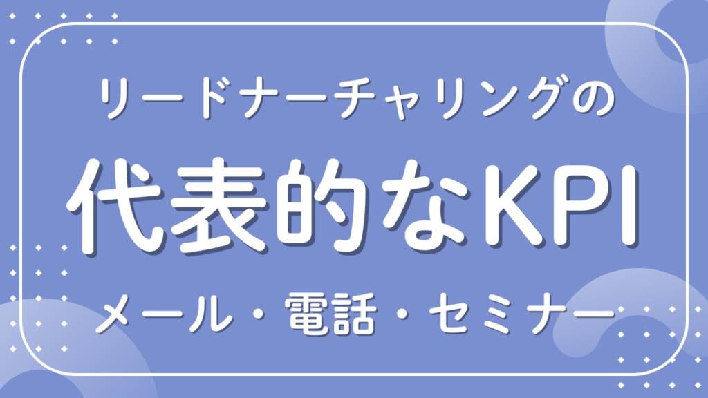 リードナーチャリングのKPIは？代表例や設定方法を紹介！
