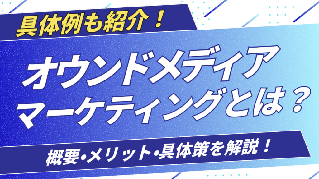 オウンドメディアマーケティングとは？概要やメリット、具体策を紹介