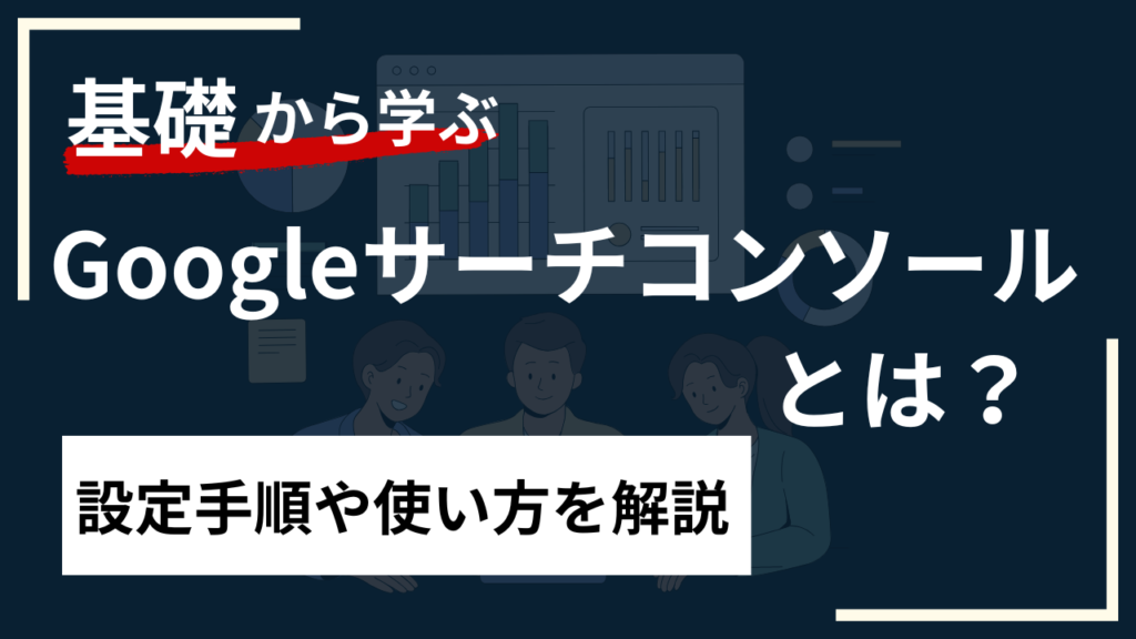 【初心者必見】Googleサーチコンソールとは？使い方や設定手順を解説