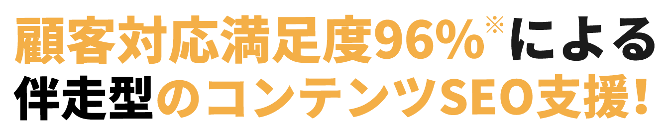 顧客対応満足度96%による伴走型のコンテンツSEO支援！